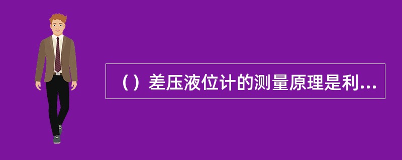 （）差压液位计的测量原理是利用容器内液位改变时，由液柱高度产生的。