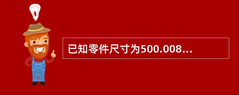 已知零件尺寸为500.008，零件最小极限尺寸应该是（）。