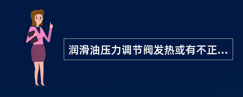 润滑油压力调节阀发热或有不正常响声是什么原因？