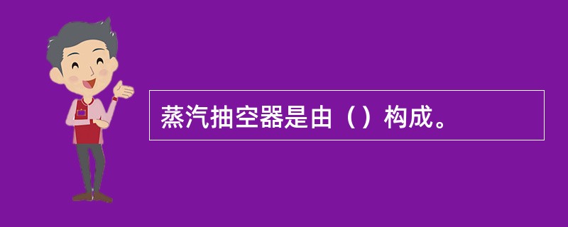 蒸汽抽空器是由（）构成。