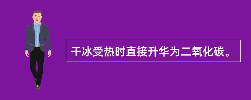 干冰受热时直接升华为二氧化碳。