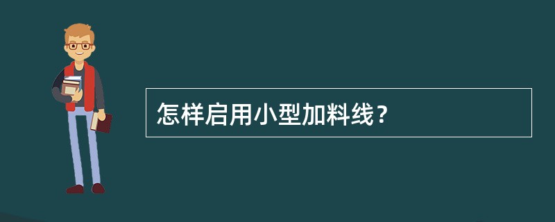 怎样启用小型加料线？