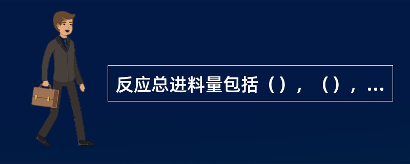 反应总进料量包括（），（），（）。