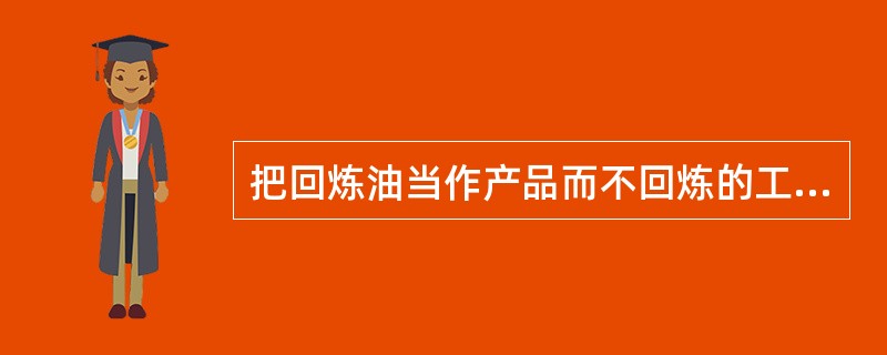 把回炼油当作产品而不回炼的工艺过程，称（）。