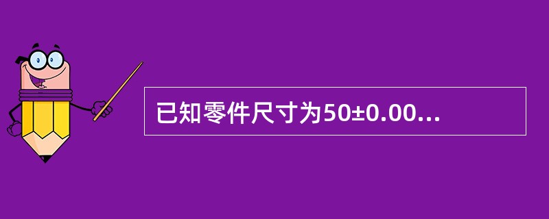 已知零件尺寸为50±0.008，零件最大极限尺寸应该是（）。