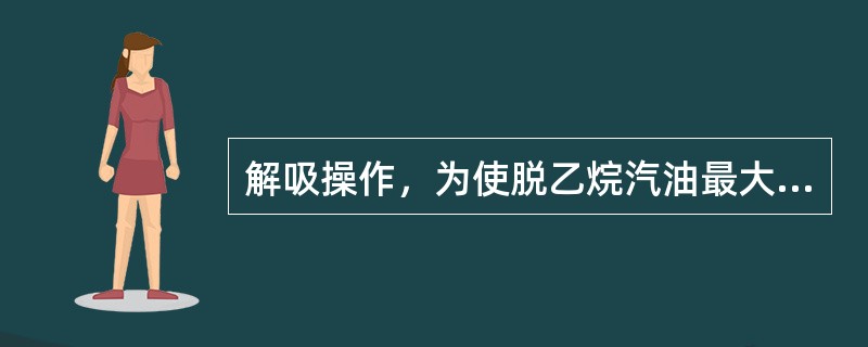 解吸操作，为使脱乙烷汽油最大限度不含乙烷，采用（）操作有利。