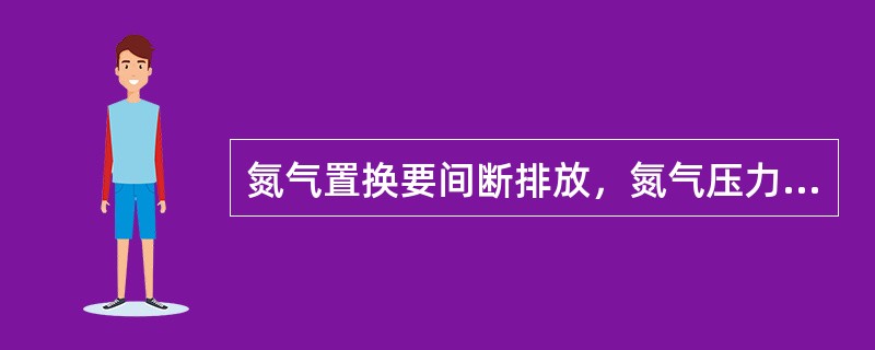 氮气置换要间断排放，氮气压力控制在（）MPa以下。