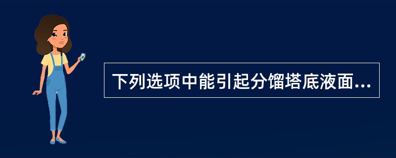 下列选项中能引起分馏塔底液面上升的原因是（）。