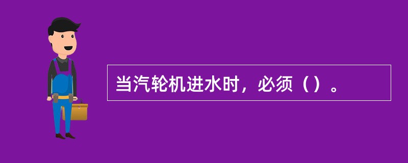 当汽轮机进水时，必须（）。