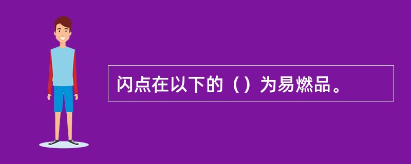 闪点在以下的（）为易燃品。