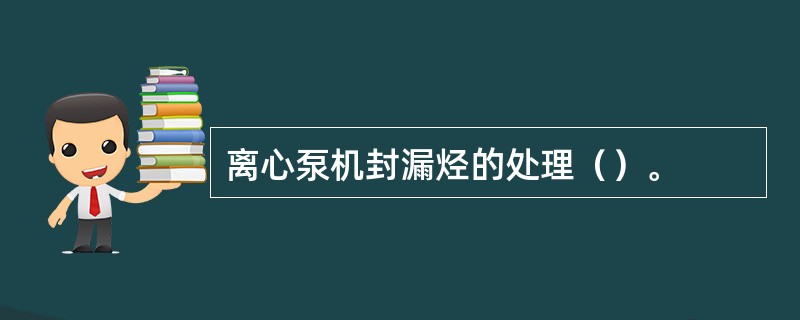 离心泵机封漏烃的处理（）。