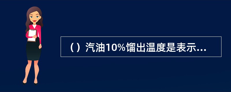 ()汽油10%馏出温度是表示汽油的指标。 ()汽油10%馏出温度是表示汽油的指标。