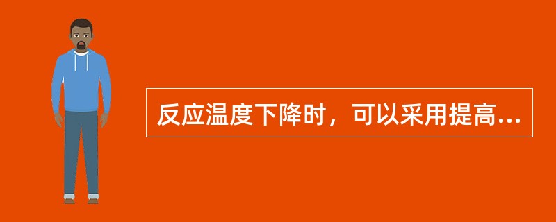 反应温度下降时，可以采用提高进料预热温度或降低反应器进料量的方法。
