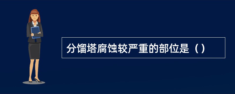 分馏塔腐蚀较严重的部位是（）