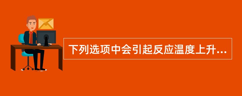 下列选项中会引起反应温度上升的原因是（）。