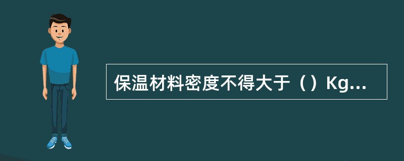 保温材料密度不得大于（）Kg/m3。