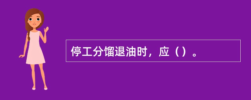 停工分馏退油时，应（）。