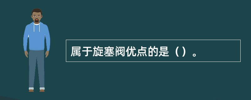 属于旋塞阀优点的是（）。