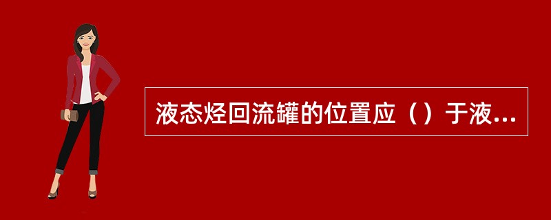 液态烃回流罐的位置应（）于液态烃冷却器。