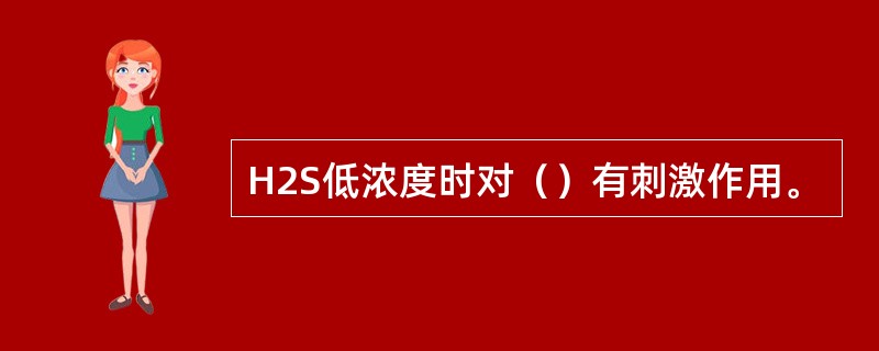 H2S低浓度时对（）有刺激作用。