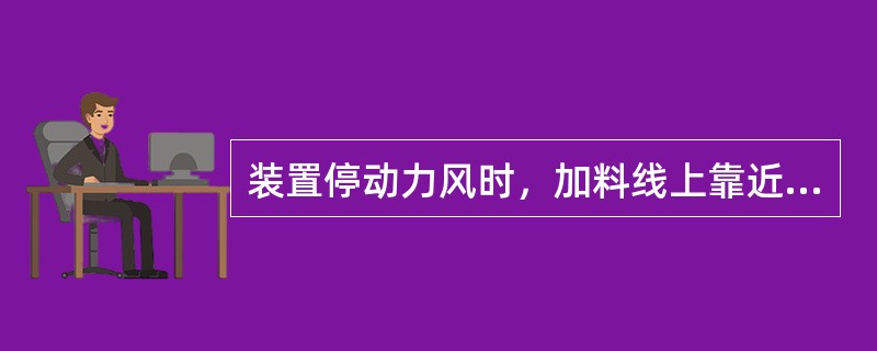 装置停动力风时，加料线上靠近再生器壁的阀门不用关闭。