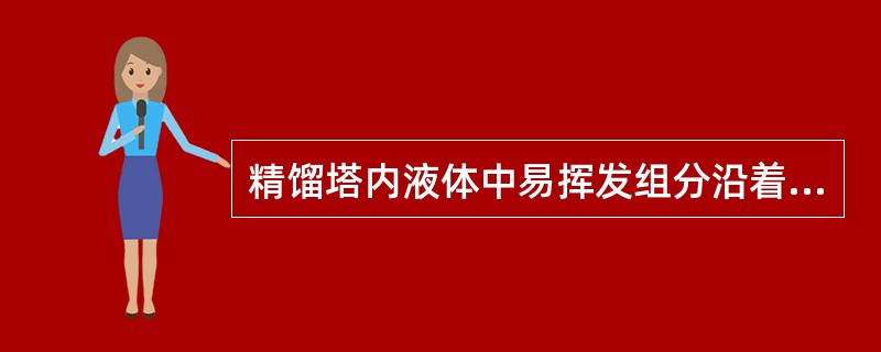 精馏塔内液体中易挥发组分沿着其流动方向它浓度逐渐（）