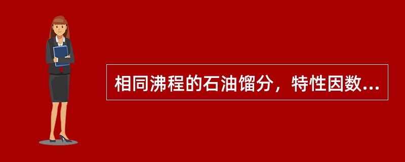 相同沸程的石油馏分，特性因数越大，平均分子量（）。