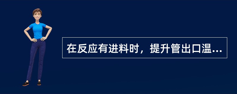 在反应有进料时，提升管出口温度不得低于460℃，否则应立即切断进料，关闭再生滑阀