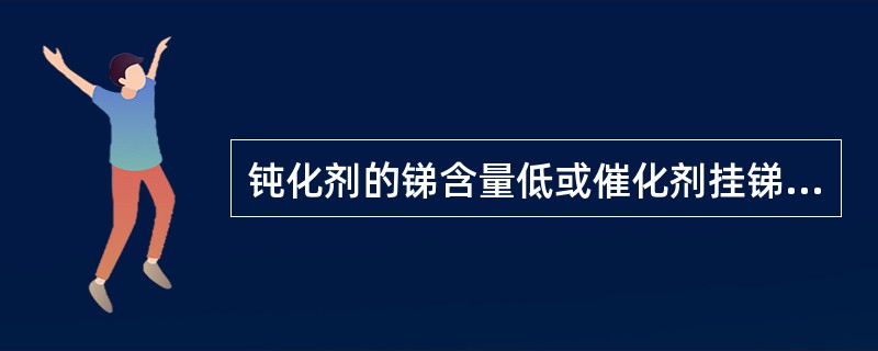 钝化剂的锑含量低或催化剂挂锑率低，可适当增加钝化剂的注入量。