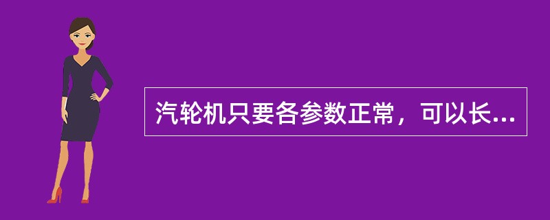 汽轮机只要各参数正常，可以长期超负荷运行。