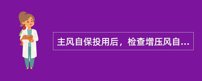 主风自保投用后，检查增压风自保是否动作，若不动作，手动投用增压风自保。