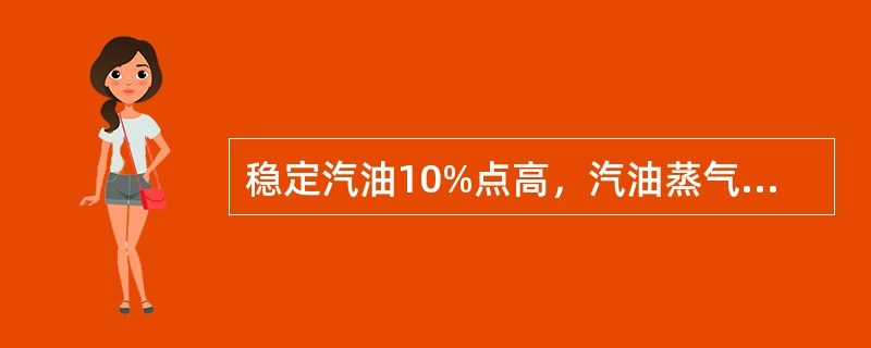 稳定汽油10%点高，汽油蒸气压高。