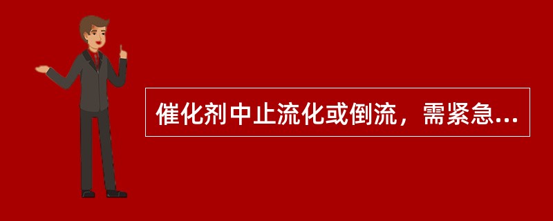 催化剂中止流化或倒流，需紧急切断进料，作紧急停工处理。