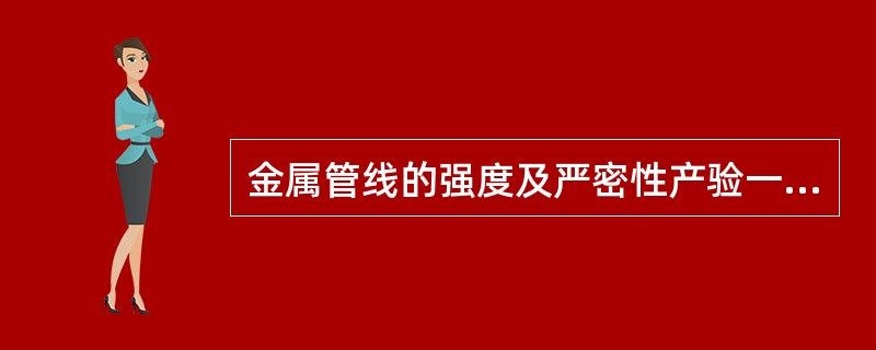 金属管线的强度及严密性产验一般以进行（）