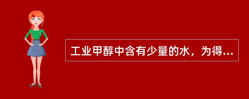 工业甲醇中含有少量的水，为得到含水很少的甲醇，可采用（）蒸馏方法降低甲醇含量。