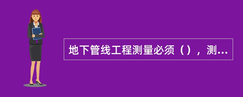 地下管线工程测量必须（），测量出起、止及相关部位的标高。