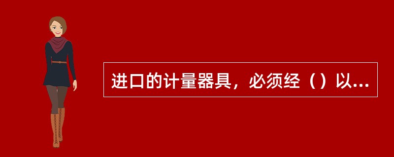 进口的计量器具，必须经（）以上计量行政部门检定合格后销售使用。