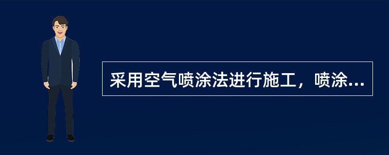 采用空气喷涂法进行施工，喷涂的距离应根据喷涂的（）和喷嘴的大小确定。