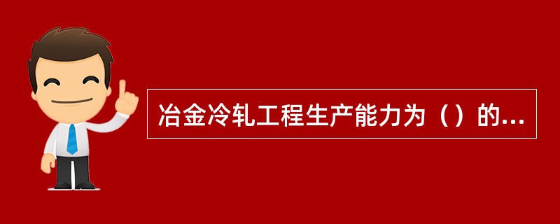 冶金冷轧工程生产能力为（）的，界定为大型工程。