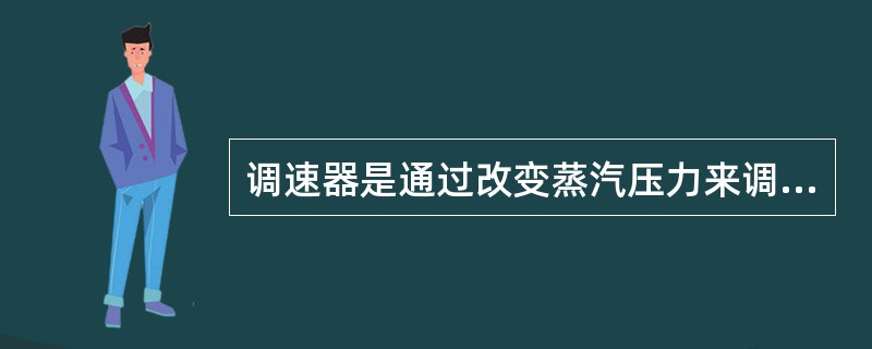 调速器是通过改变蒸汽压力来调节速度的。