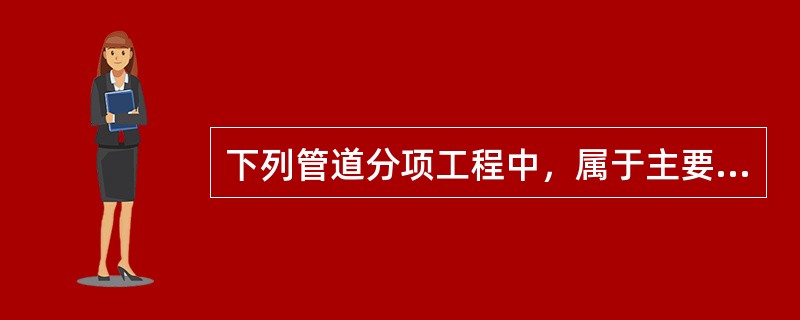 下列管道分项工程中，属于主要分项工程是（）。