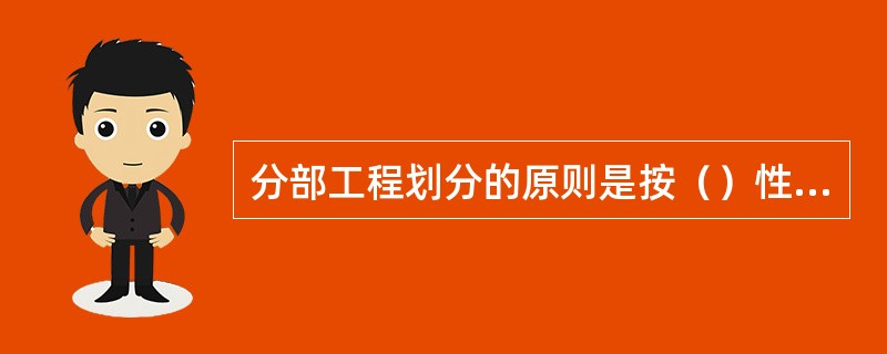 分部工程划分的原则是按（）性质、建筑物部位来确定。