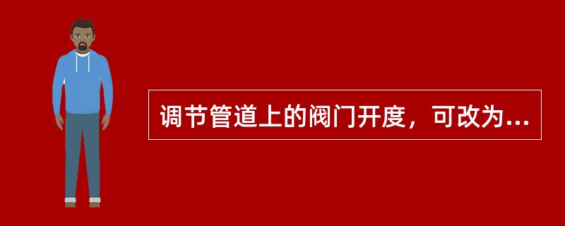 调节管道上的阀门开度，可改为压缩机的工作点。