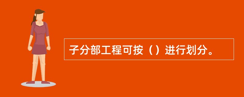 子分部工程可按（）进行划分。