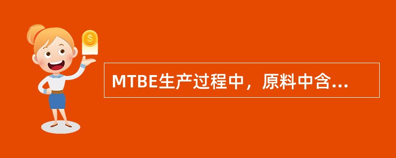 MTBE生产过程中，原料中含水的副产物是（）。