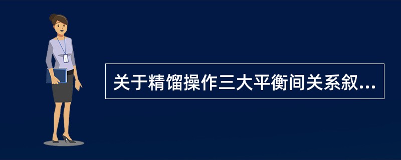 关于精馏操作三大平衡间关系叙述正确的是（）。