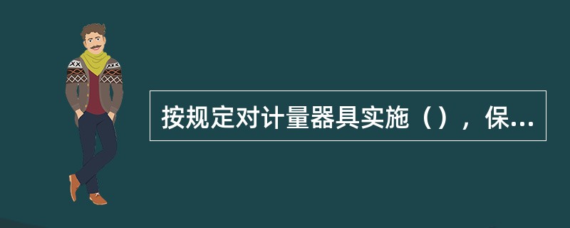 按规定对计量器具实施（），保证使用中的计量器具的量值准确可靠。