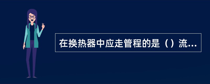 在换热器中应走管程的是（）流体。