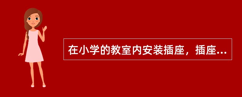 在小学的教室内安装插座，插座距地面高度不宜小于（）。