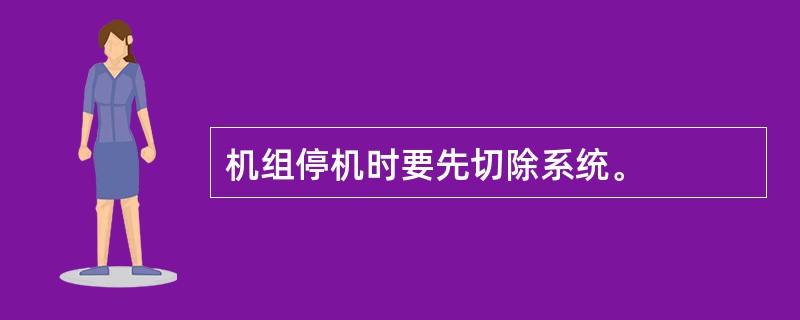 机组停机时要先切除系统。